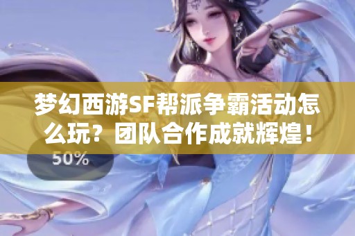 梦幻西游SF帮派争霸活动怎么玩？团队合作成就辉煌！