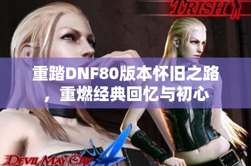 重踏DNF80版本怀旧之路，重燃经典回忆与初心