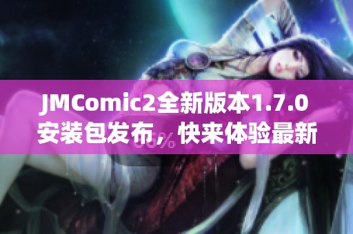 JMComic2全新版本1.7.0安装包发布，快来体验最新功能与优化！