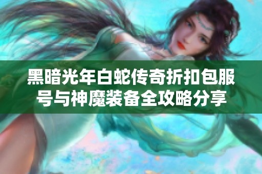 黑暗光年白蛇传奇折扣包服号与神魔装备全攻略分享