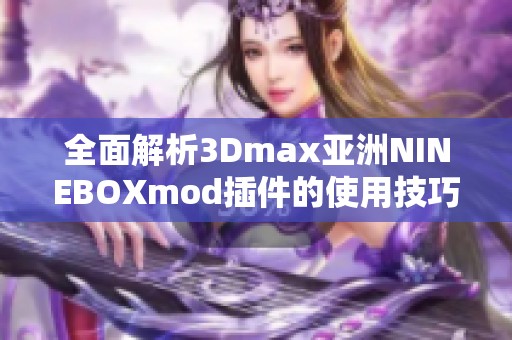 全面解析3Dmax亚洲NINEBOXmod插件的使用技巧与应用实例