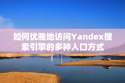 如何优雅地访问Yandex搜索引擎的多种入口方式