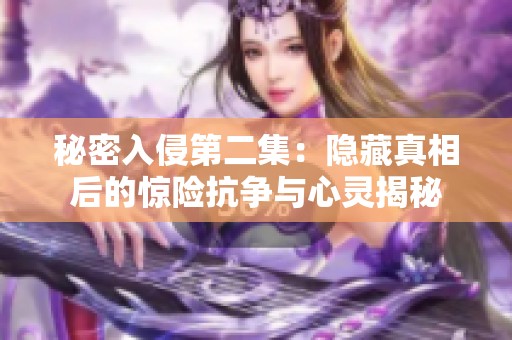 秘密入侵第二集：隐藏真相后的惊险抗争与心灵揭秘