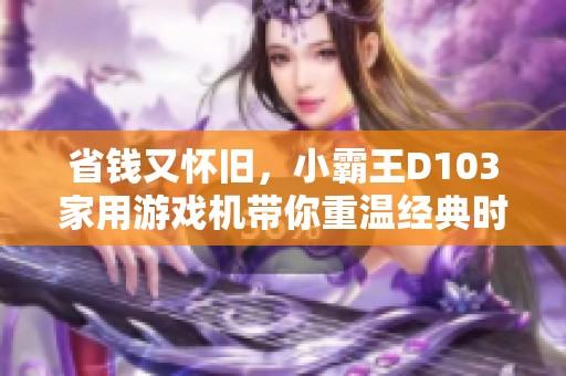 省钱又怀旧，小霸王D103家用游戏机带你重温经典时光