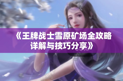 《王牌战士雪原矿场全攻略详解与技巧分享》