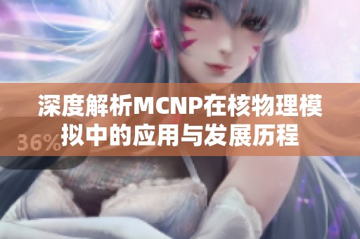 深度解析MCNP在核物理模拟中的应用与发展历程