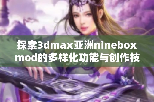 探索3dmax亚洲nineboxmod的多样化功能与创作技巧