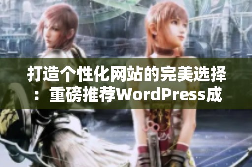 打造个性化网站的完美选择：重磅推荐WordPress成品网站