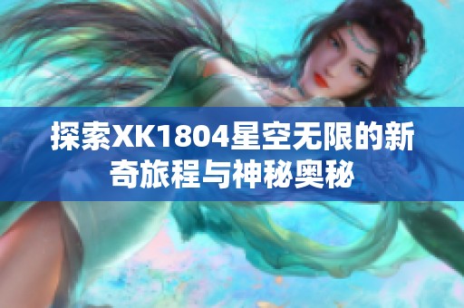 探索XK1804星空无限的新奇旅程与神秘奥秘