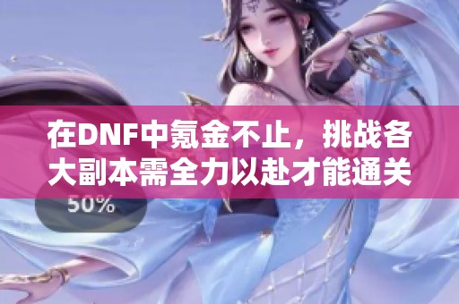 在DNF中氪金不止，挑战各大副本需全力以赴才能通关