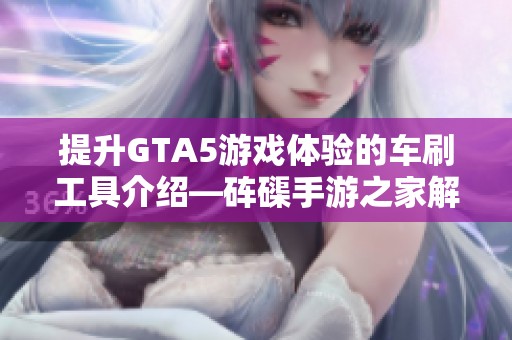 提升GTA5游戏体验的车刷工具介绍—砗磲手游之家解析