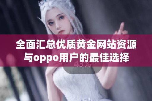 全面汇总优质黄金网站资源与oppo用户的最佳选择