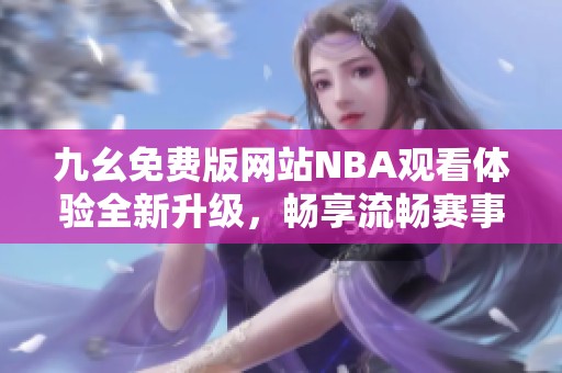 九幺免费版网站NBA观看体验全新升级，畅享流畅赛事直播