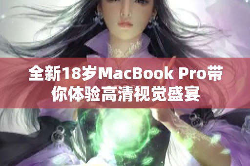 全新18岁MacBook Pro带你体验高清视觉盛宴