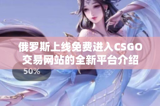 俄罗斯上线免费进入CSGO交易网站的全新平台介绍