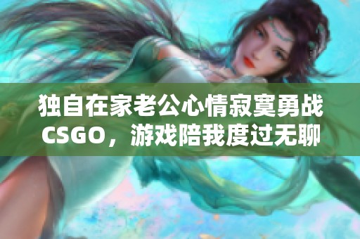 独自在家老公心情寂寞勇战CSGO，游戏陪我度过无聊时光