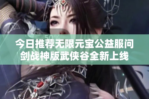 今日推荐无限元宝公益服问剑战神版武侠谷全新上线