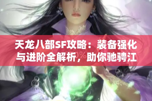 天龙八部SF攻略：装备强化与进阶全解析，助你驰骋江湖