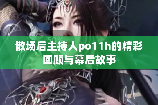 散场后主持人po11h的精彩回顾与幕后故事