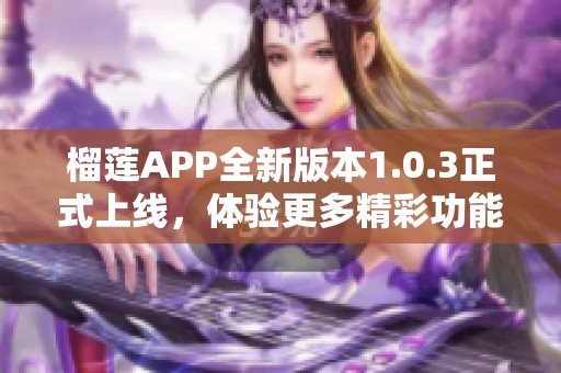 榴莲APP全新版本1.0.3正式上线，体验更多精彩功能！