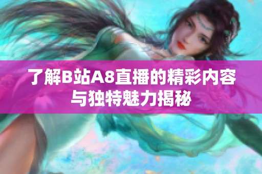 了解B站A8直播的精彩内容与独特魅力揭秘