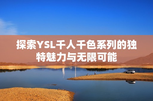 探索YSL千人千色系列的独特魅力与无限可能