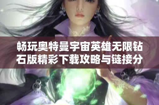 畅玩奥特曼宇宙英雄无限钻石版精彩下载攻略与链接分享