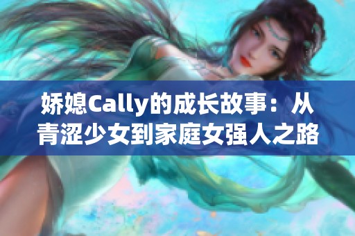 娇媳Cally的成长故事：从青涩少女到家庭女强人之路