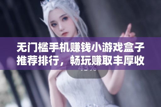 无门槛手机赚钱小游戏盒子推荐排行，畅玩赚取丰厚收益