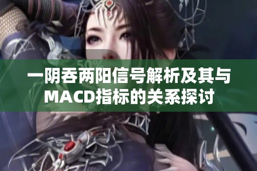 一阴吞两阳信号解析及其与MACD指标的关系探讨