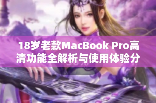 18岁老款MacBook Pro高清功能全解析与使用体验分享