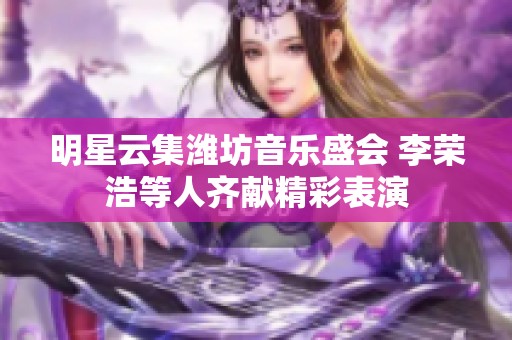 明星云集潍坊音乐盛会 李荣浩等人齐献精彩表演