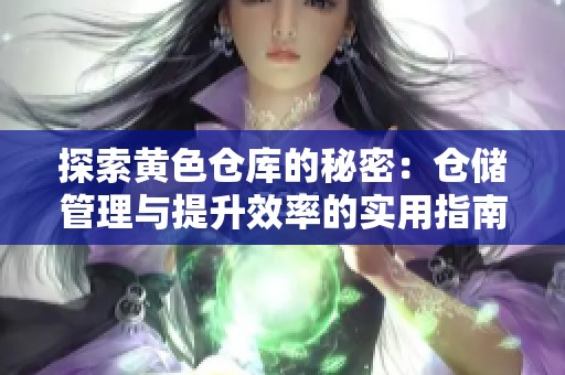 探索黄色仓库的秘密：仓储管理与提升效率的实用指南