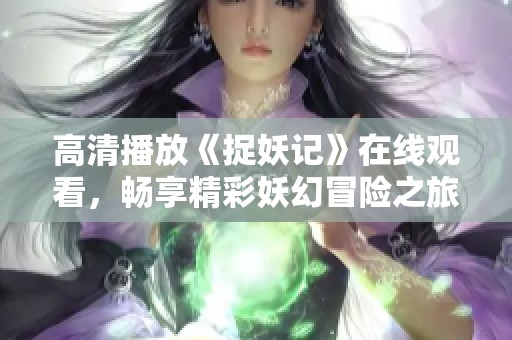 高清播放《捉妖记》在线观看，畅享精彩妖幻冒险之旅