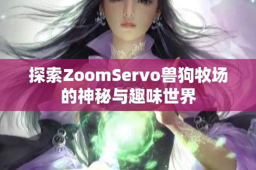 探索ZoomServo兽狗牧场的神秘与趣味世界