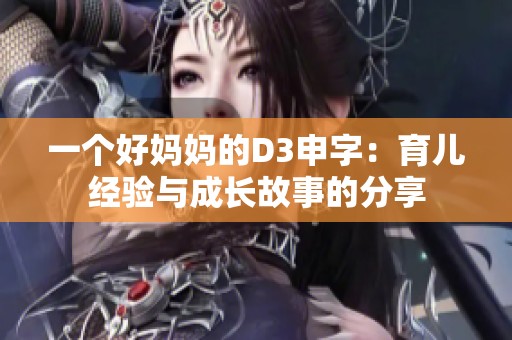 一个好妈妈的D3申字：育儿经验与成长故事的分享