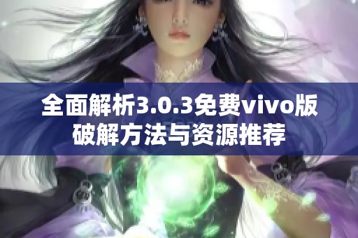 全面解析3.0.3免费vivo版破解方法与资源推荐