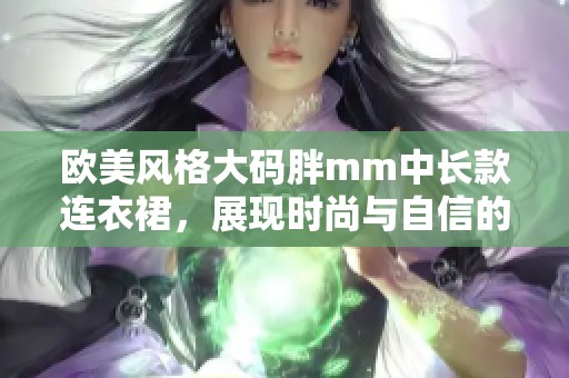 欧美风格大码胖mm中长款连衣裙，展现时尚与自信的完美选择