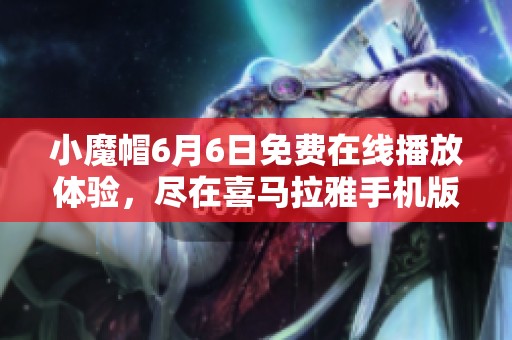 小魔帽6月6日免费在线播放体验，尽在喜马拉雅手机版