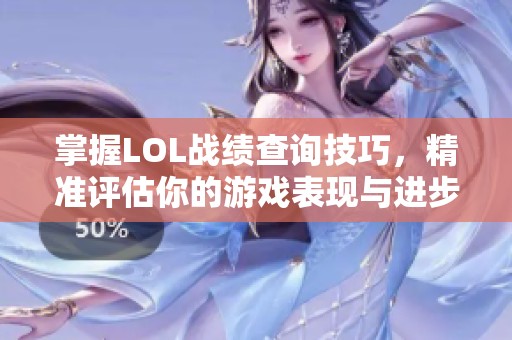 掌握LOL战绩查询技巧，精准评估你的游戏表现与进步