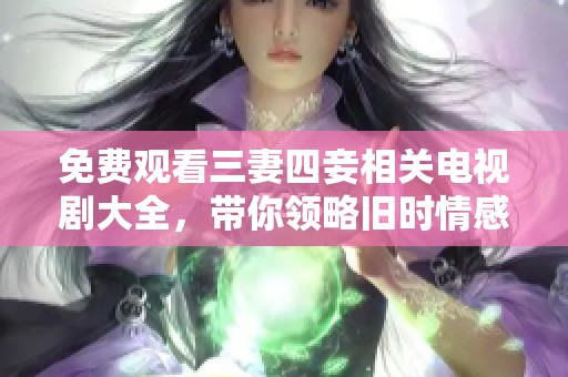 免费观看三妻四妾相关电视剧大全，带你领略旧时情感纠葛