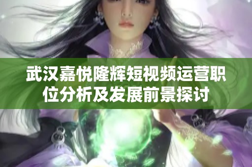 武汉嘉悦隆辉短视频运营职位分析及发展前景探讨