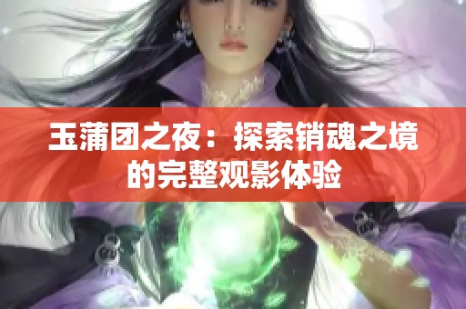 玉蒲团之夜：探索销魂之境的完整观影体验