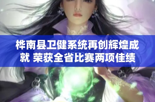 桦南县卫健系统再创辉煌成就 荣获全省比赛两项佳绩