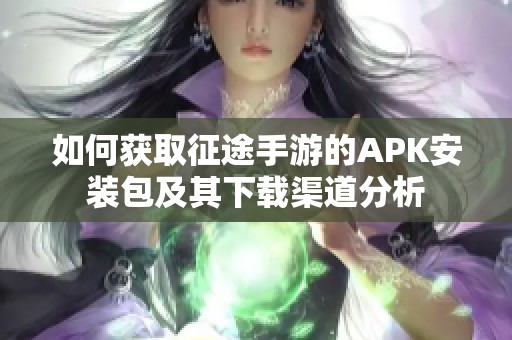 如何获取征途手游的APK安装包及其下载渠道分析