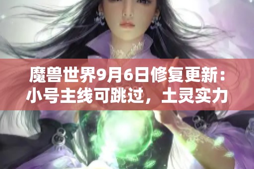 魔兽世界9月6日修复更新：小号主线可跳过，土灵实力大增