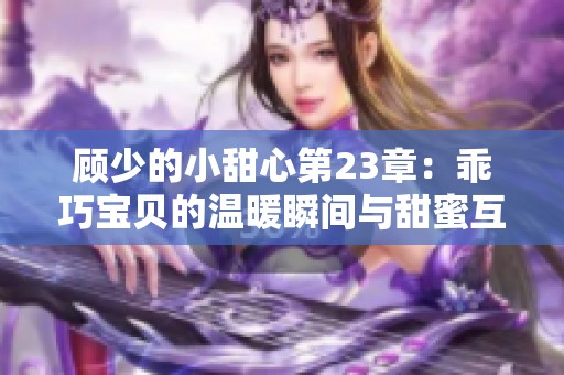 顾少的小甜心第23章：乖巧宝贝的温暖瞬间与甜蜜互动