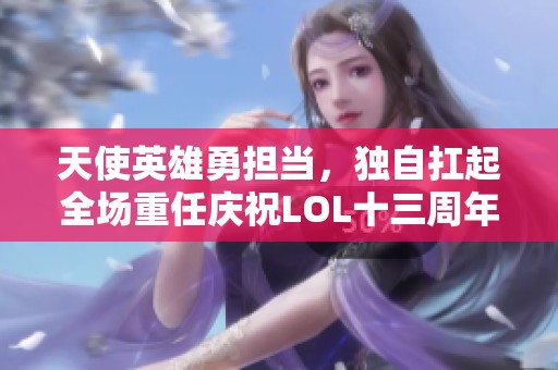 天使英雄勇担当，独自扛起全场重任庆祝LOL十三周年