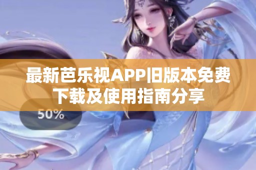 最新芭乐视APP旧版本免费下载及使用指南分享