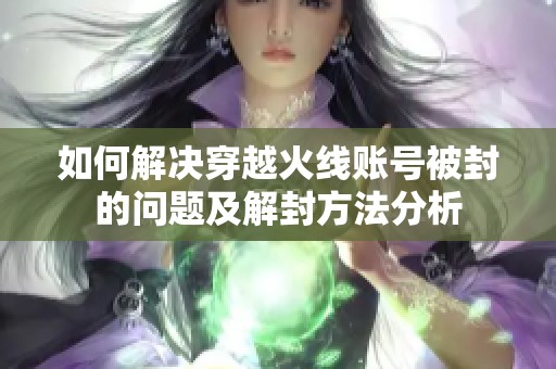 如何解决穿越火线账号被封的问题及解封方法分析